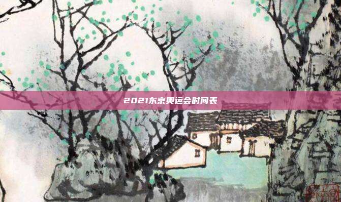2021东京奥运会时间表