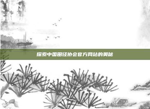 探索中国田径协会官方网站的奥秘
