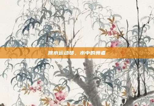 跳水运动员，水中的舞者