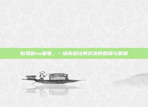 伯恩利vs曼联,一场英超经典对决的回顾与展望