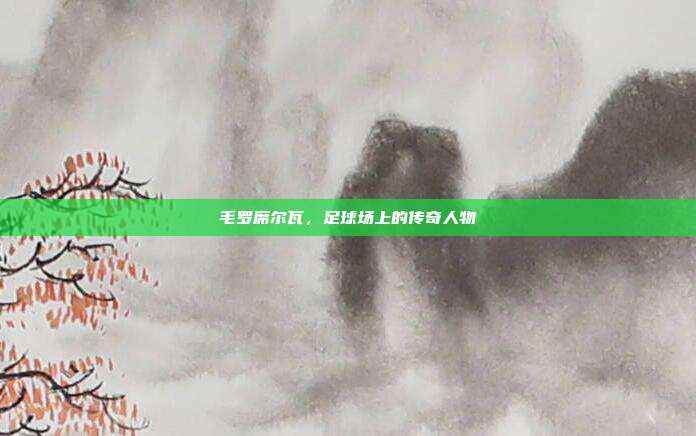 毛罗席尔瓦，足球场上的传奇人物