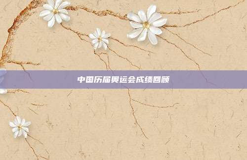 中国历届奥运会成绩回顾