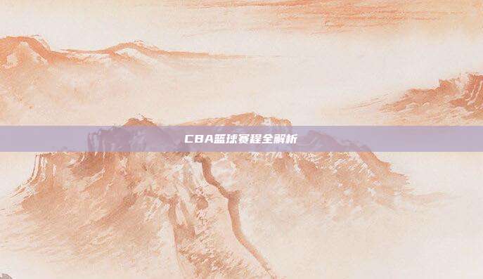 CBA篮球赛程全解析