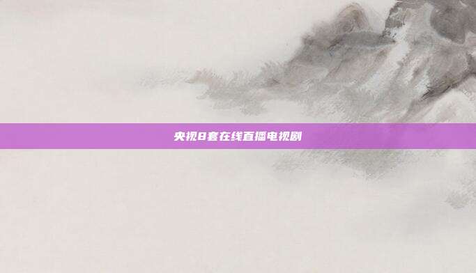 央视8套在线直播电视剧