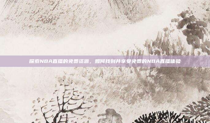 探索NBA直播的免费资源，如何找到并享受免费的NBA直播体验