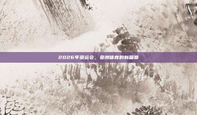 2026年亚运会，亚洲体育的新篇章