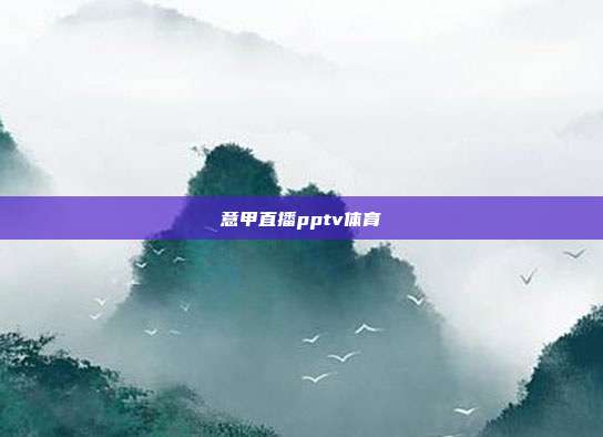 意甲直播pptv体育