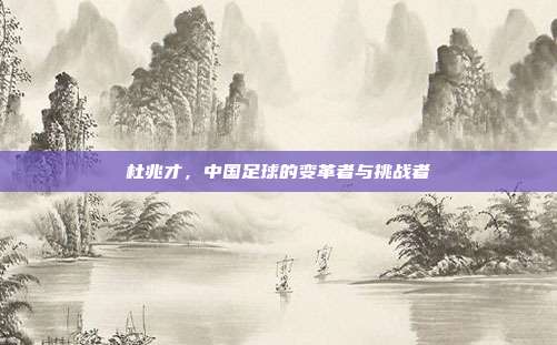 杜兆才，中国足球的变革者与挑战者