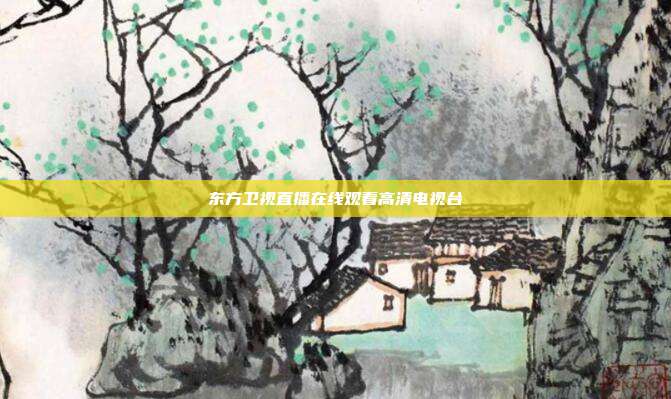东方卫视直播在线观看高清电视台
