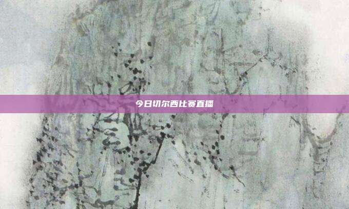 今日切尔西比赛直播