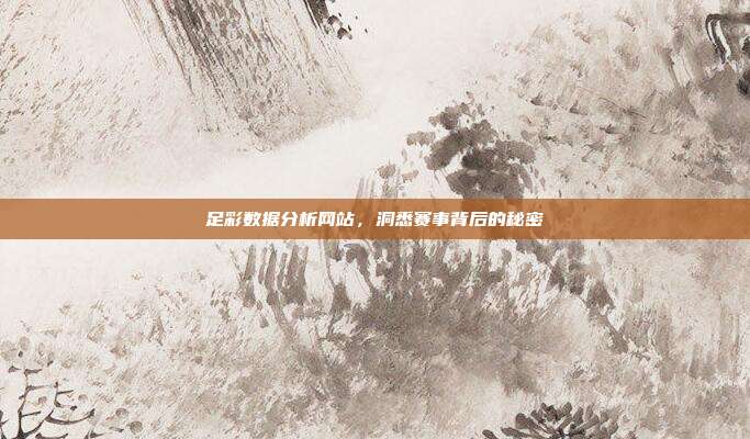 足彩数据分析网站，洞悉赛事背后的秘密