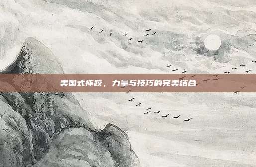 美国式摔跤,力量与技巧的完美结合