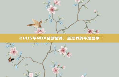 2005年NBA全明星赛,篮球界的年度盛事