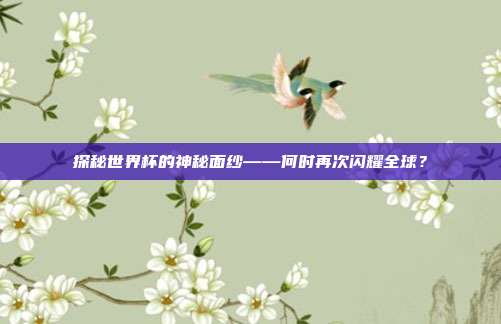 探秘世界杯的神秘面纱——何时再次闪耀全球？