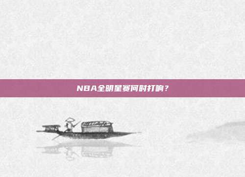 NBA全明星赛何时打响?