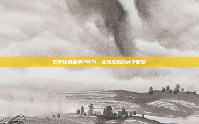 巴萨球员名单2021,星光熠熠的赛季回顾
