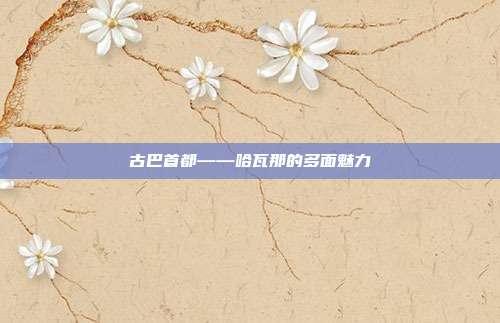 古巴首都——哈瓦那的多面魅力