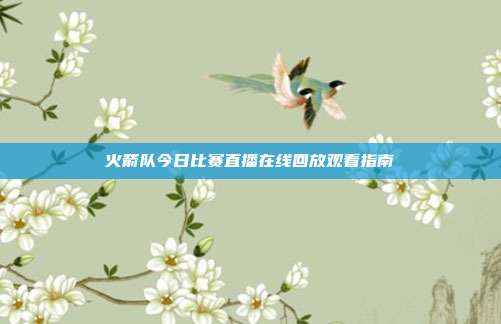 火箭队今日比赛直播在线回放观看指南