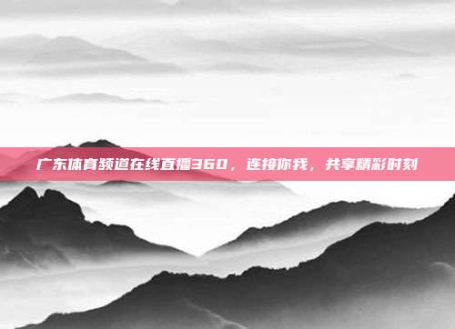 广东体育频道在线直播360，连接你我，共享精彩时刻