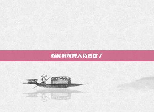 森林狼跳舞大叔去世了