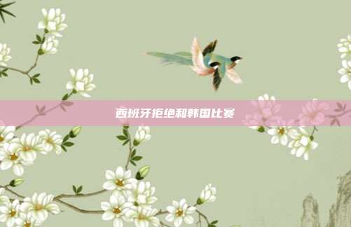 西班牙拒绝和韩国比赛