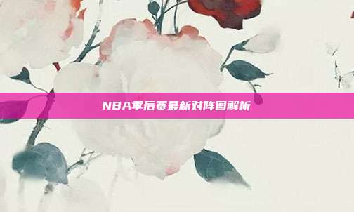 NBA季后赛最新对阵图解析