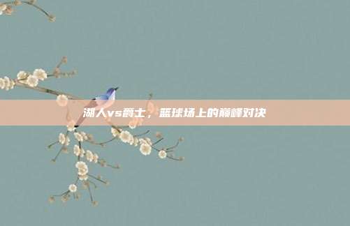 湖人vs爵士,篮球场上的巅峰对决