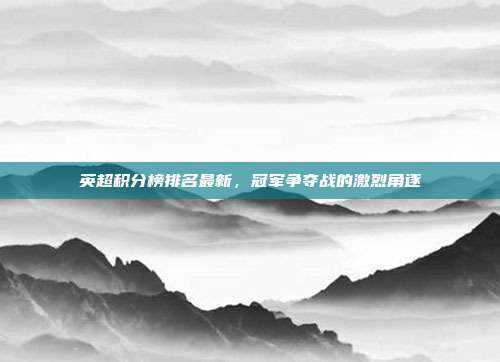 英超积分榜排名最新,冠军争夺战的激烈角逐