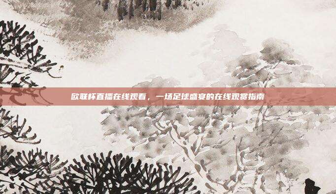 欧联杯直播在线观看，一场足球盛宴的在线观赏指南