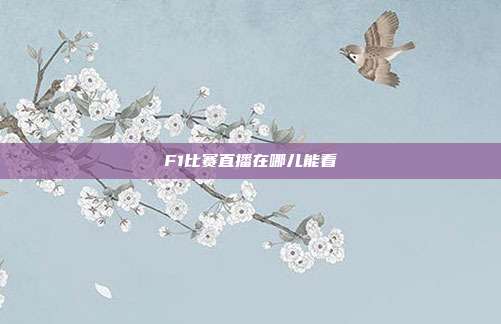 F1比赛直播在哪儿能看