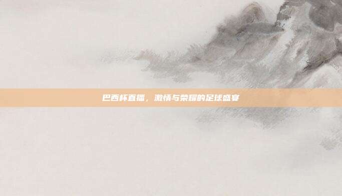 巴西杯直播,激情与荣耀的足球盛宴