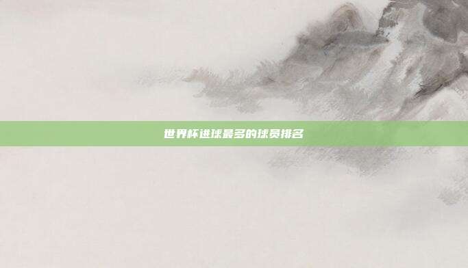 世界杯进球最多的球员排名