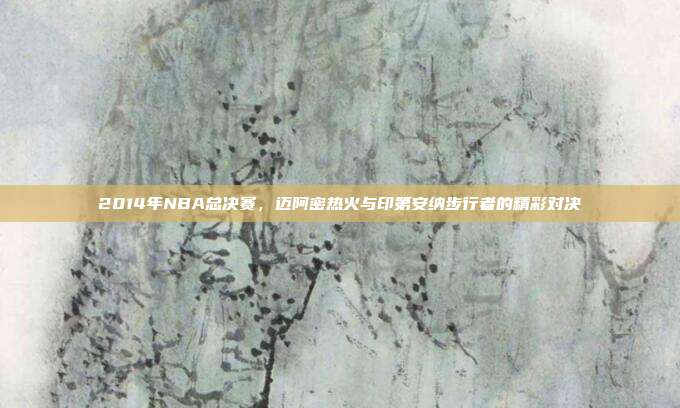2014年NBA总决赛,迈阿密热火与印第安纳步行者的精彩对决