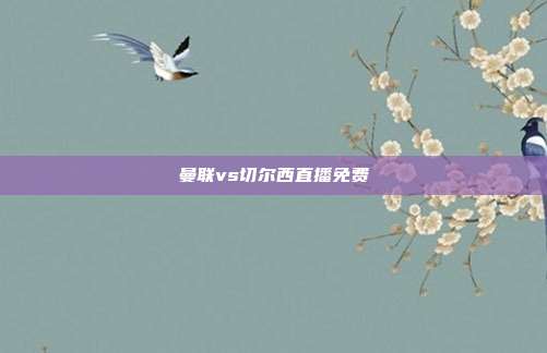 曼联vs切尔西直播免费