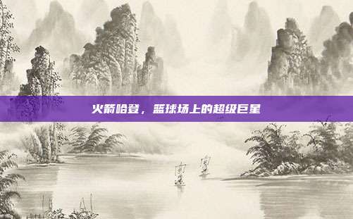 火箭哈登，篮球场上的超级巨星
