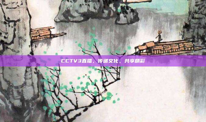 CCTV3直播，传递文化，共享精彩