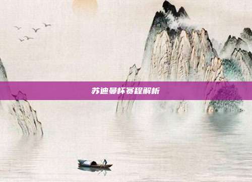 苏迪曼杯赛程解析