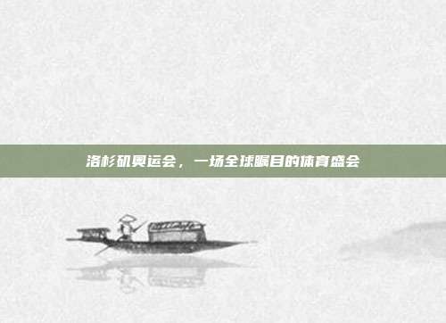 洛杉矶奥运会,一场全球瞩目的体育盛会