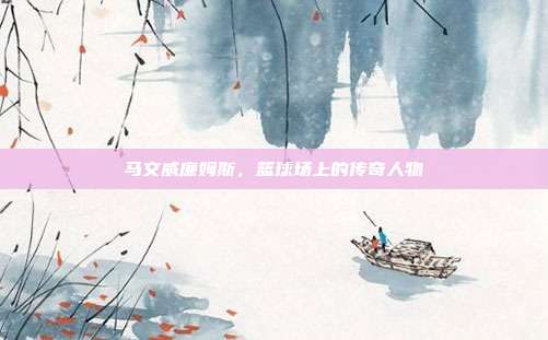 马文威廉姆斯，篮球场上的传奇人物