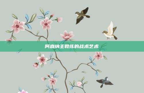 阿森纳主教练的战术艺术