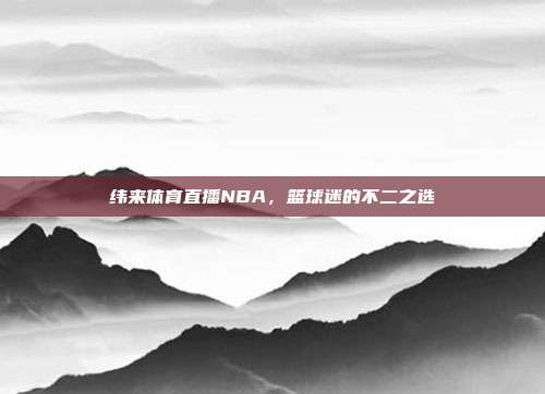 纬来体育直播NBA,篮球迷的不二之选