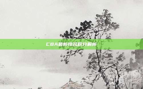 CBA最新排名积分解析