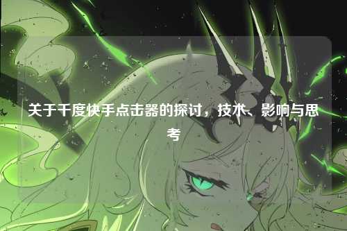 关于千度快手点击器的探讨，技术、影响与思考