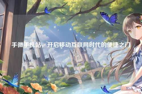 手微手机站，开启移动互联网时代的便捷之门