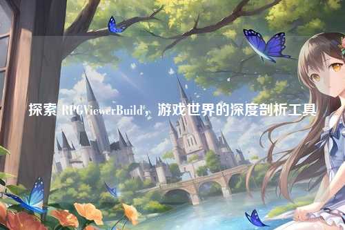 探索 RPGViewerBuild,游戏世界的深度剖析工具
