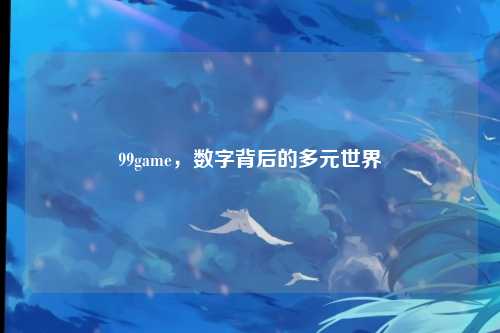 99game，数字背后的多元世界