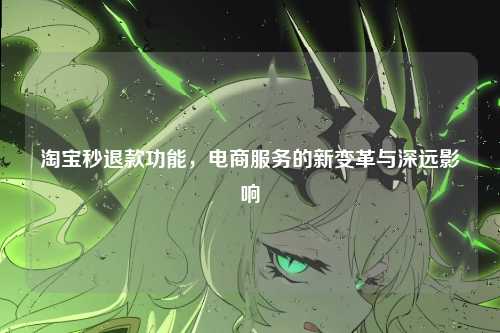 淘宝秒退款功能，电商服务的新变革与深远影响