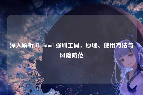深入解析 Flashtool 强刷工具，原理、使用方法与风险防范