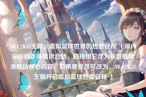 NBA 2K13王朝，虚拟篮球世界的热血征程 （原内容标题本身就很合适，直接用它作为标题能精准概括核心内容，如果要修改可改为，NBA 2K13王朝开启虚拟篮球热血征程 ）