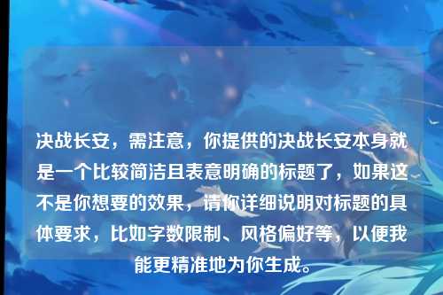决战长安，需注意，你提供的决战长安本身就是一个比较简洁且表意明确的标题了，如果这不是你想要的效果，请你详细说明对标题的具体要求，比如字数限制、风格偏好等，以便我能更精准地为你生成。